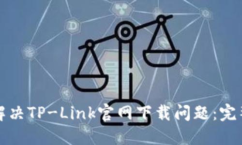 如何解决TP-Link官网下载问题：完整指南