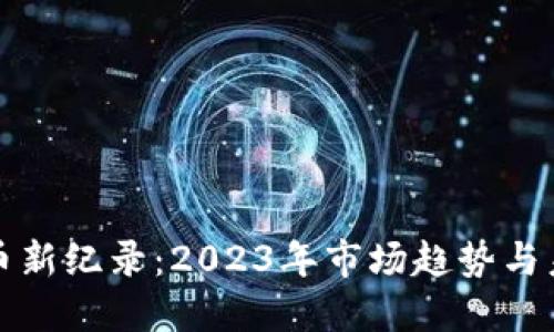 加密货币新纪录：2023年市场趋势与未来展望