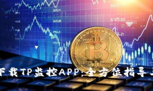 如何下载TP监控APP：全方位指导与技巧