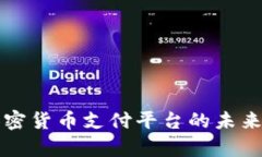 全面解析加密货币支付平台的未来发展与应用