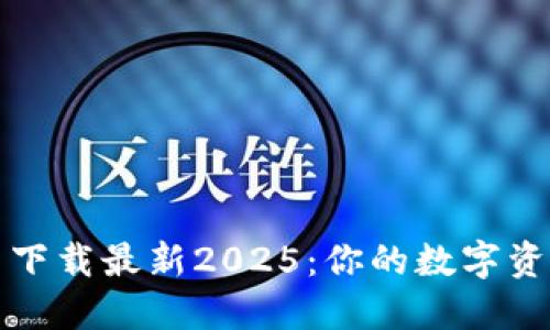 TP钱包官网下载最新2025：你的数字资产管理神器
