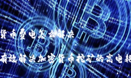 加密货币费电怎么解决

如何有效解决加密货币挖矿的高电耗问题