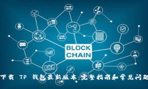 如何下载 TP 钱包最新版本：完整指南和常见问题解答