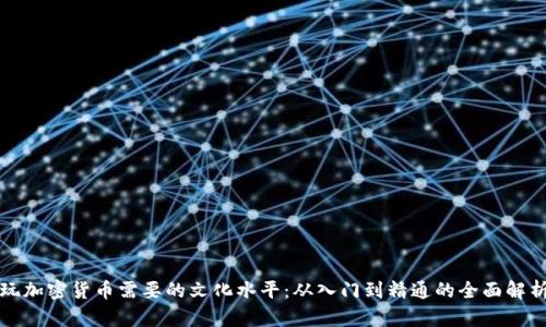 玩加密货币需要的文化水平：从入门到精通的全面解析