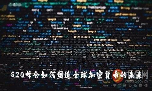G20峰会如何塑造全球加密货币的未来