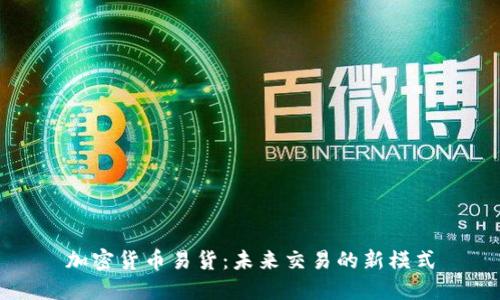 加密货币易货：未来交易的新模式