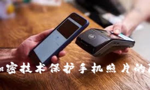 如何通过加密技术保护手机照片的隐私与安全