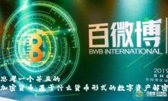 思考一个并且的  加密货币：基于什么货币形式的