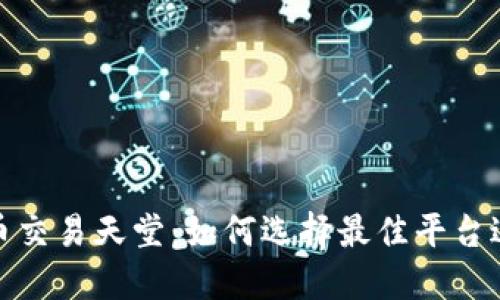加密货币交易天堂：如何选择最佳平台进行投资