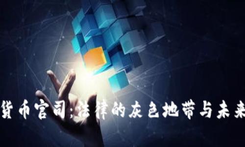加密货币官司：法律的灰色地带与未来展望