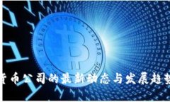 加密货币公司的最新动态与发展趋势分析