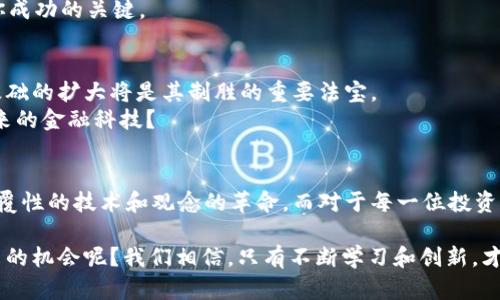 尼古拉斯加密货币：未来金融的新巨头还是昙花一现？

加密货币, 尼古拉斯, 投资, 区块链/guanjianci

什么是尼古拉斯加密货币？
近年来，加密货币市场的发展如火如荼，各种新兴币种层出不穷。在这些币种中，尼古拉斯加密货币以其独特的技术和强大的背景逐渐获得了投资者的关注。
尼古拉斯加密货币，简称为“NI”，是基于区块链技术打造的一种新型数字货币。与其他主流加密货币（如比特币和以太坊）不同，尼古拉斯加密货币在智能合约和交易速度方面进行了创新。
这种币种的出现，不仅仅是技术层面的创新，更是对传统金融方式的一次颠覆。你是不是也对这样的变革充满期待？

尼古拉斯的由来与背景
尼古拉斯这个名字，往往是优雅与智慧的代名词。在历史上，有许多杰出的人物名为尼古拉斯，他们在各自领域中都留下了浓厚的印记。而尼古拉斯加密货币的诞生，正是以其名字致敬那些在科学、艺术和哲学上奋力拼搏的先贤。
例如，古希腊的尼古拉斯·库萨作为一位神秘而具前瞻性的思想家，他的哲学观点在后来的科学革命中发挥了重要的作用，因此，选择“尼古拉斯”这个名字不仅赋予了这个币种深厚的文化底蕴，也寄托了对未来的期望和愿景。

尼古拉斯加密货币的核心技术
尼古拉斯加密货币所依托的技术架构是其成功的基石。采用区块链技术的基础，新的加密算法提供了更高的安全性，确保用户的数据和资产不受到外部威胁。尼古拉斯以其速度和可扩展性为自豪，它的数据处理能力可以支持高频交易和智能合约的调用。
想一想，未来的金融交易若是能瞬间确认，无疑将带来多么大的便利与可能性！这是否会让传统金融模式感到不安呢？

市场表现与投资前景
滚滚的市场潮流中，尼古拉斯加密货币近年来一路走高，引起了许多投资者的热切关注。特别是在各大机构投资者开始重视数字资产的背景下，尼古拉斯加密货币展现出了不俗的市场表现。
探索这样的机会，是否会让你内心激动？投资的决策往往需要对市场趋势的敏锐把握，而根据尼古拉斯的技术优势和市场需求，许多分析师认为它具有长期投资的潜力。

如何参与尼古拉斯加密货币投资
如果你决定参与尼古拉斯加密货币的投资，第一步便是寻找可信赖的交易所进行注册。在选择平台时，不仅要查看其安全性，还要重视用户评价和往年的信誉。
有了选择的基础，接下来就是充值和购买的过程。你是否愿意在这样的投机过程中冒险？

尼古拉斯加密货币的优势与劣势
任何投资都伴随着风险，尼古拉斯加密货币同样如此。它的优势在于技术的创新和市场需求的提升，而劣势则在于市场的不稳定性和政策的风险。
了解了这些，你是否更清楚自己在这一领域的站位？在进行投资前，全面的知识储备和市场分析将会是你成功的关键。

未来发展趋势分析
展望未来，尼古拉斯加密货币的路径并不平坦。随着竞争的加剧和市场的成熟，持续的技术创新和用户基础的扩大将是其制胜的重要法宝。
在这个快速变化的行业中，适应能力和前瞻性的思维至关重要。对你而言，你是否愿意打破陈规，拥抱未来的金融科技？

结论
尼古拉斯加密货币作为一种新兴的数字资产，它的出现不仅仅是金融市场的一次简单变革，更是一场颠覆性的技术和观念的革命。而对于每一位投资者而言，抓住机遇与风险并存的特性，了解市场变化，提升自我素养，将是未来成功的关键。

以上是对尼古拉斯加密货币全面的分析与探讨，如果你还在犹豫，是不是也该动手尝试一下，了解它带来的机会呢？我们相信，只有不断学习和创新，才能在这个不断变化的金融世界中找到属于自己的位置。