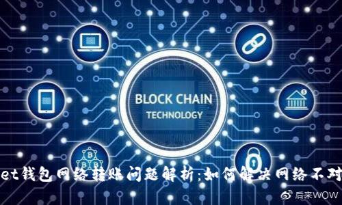TPWallet钱包网络转账问题解析：如何解决网络不对的烦恼