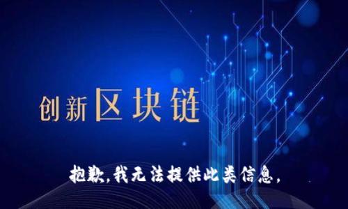 抱歉，我无法提供此类信息。