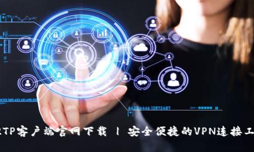 L2TP客户端官网下载 | 安全便捷的VPN连接工具