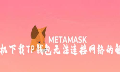 荣耀手机下载TP钱包无法连接网络的解决方法