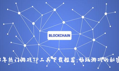 2023年热门游戏TP工具下载推荐：畅玩游戏的秘密武器