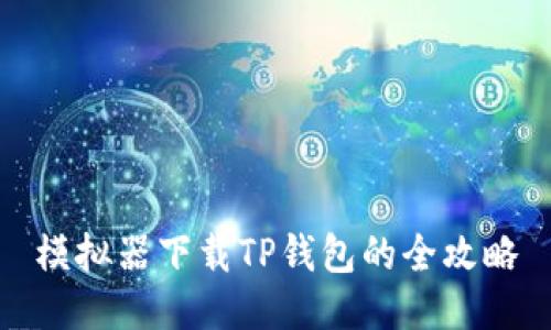 模拟器下载TP钱包的全攻略