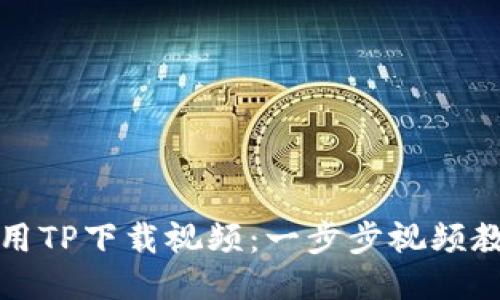 如何使用TP下载视频：一步步视频教程指南