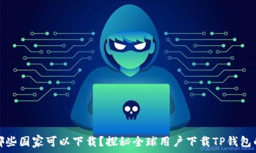  
TP钱包在哪些国家可以下载？探秘全球用户下载TP钱包的真实情况