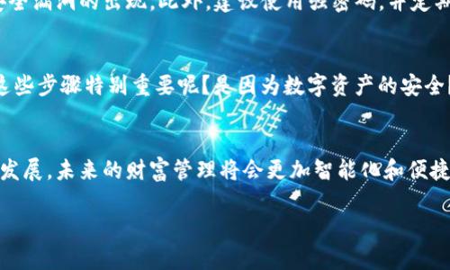 tiaoti如何在安卓设备上下载和安装TP钱包/tiaoti
TP钱包, 安卓, 下载, 安装/guanjianci

什么是TP钱包？
在数字货币日益普及的今天，钱包软件成为了我们管理数字资产的重要工具。而TP钱包，则是一个非常受欢迎的多链数字货币钱包。它不仅支持多种主流币种，还提供了去中心化的交易方式，让用户能够自由地管理和交易自己的加密资产。你有没有想过，使用一个安全高效的钱包对你的数字货币投资会带来怎样的便利体验呢？

安卓设备下载TP钱包的必要性
对于安卓用户来说，下载TP钱包意味着你可以随时随地管理自己的数字资产。不论你是在家、在咖啡厅，还是在外出旅行，TP钱包都能让你轻松访问和控制你的加密货币。想一想，如果你能够在掌中实现即时交易，那将是一种多么令人激动的体验！

TP钱包的特点
TP钱包不仅仅是一个普通的钱包应用，它具有多项优越特点。首先，它支持多个区块链生态，包括以太坊、比特币等主流链条，让用户可以自由选择。同时，TP钱包还提供了用户友好的界面，减少了复杂的操作步骤。用户还可以通过该钱包参与DeFi项目、NFT交易等新兴市场，真的是一个全能的数字资产管理工具。有没有想过，拥有这样一款强大的数字钱包，实现财富增值会是多么轻松的事情呢？

如何在安卓设备上下载TP钱包
接下来，我们将详细介绍如何在你的安卓手机上下载和安装TP钱包。这个过程其实并不复杂，跟着以下步骤，你就能够顺利完成。首先，你需要确保设备能够访问Google Play商店或TP钱包的官网下载链接。

步骤一：打开Google Play商店
在你的安卓手机上，找到“Google Play商店”图标并点击打开。这个应用是安卓用户下载和更新应用的主要途径。是不是觉得在这里找到各种你需要的app非常方便呢？

步骤二：搜索TP钱包
在Google Play商店的搜索框中输入“TP钱包”或“TP Wallet”。然后按下搜索键，屏幕上会显示相关的搜索结果。你会看到TP钱包的官方应用，点击它进入应用详情页面。

步骤三：点击下载按钮
在TP钱包的应用详情页，找到“安装”按钮并点击。系统会自动开始下载并安装应用。这个过程通常需要几分钟时间，取决于你的网络速度。你有没有发现，现代科技在日常生活中是多么高效和便捷呢？

步骤四：安装完成后的设置
下载完成后，你会在主屏幕或者应用列表中看到TP钱包的图标。点击打开，按照屏幕上的提示完成初始设置，包括创建钱包、备份密钥等步骤。对于任何新用户而言，备份密钥是至关重要的。有没有想过，失去私钥可能意味着你失去所有的数字资产？

使用TP钱包的小贴士
一旦你完成了TP钱包的安装，就可以开始体验它带来的便利了。不过，在使用过程中，有几个小贴士可以让你的体验更加顺畅和安全。首先，确保你定期更新钱包应用，以防止安全漏洞的出现。此外，建议使用强密码，并定期更换，防止账户被攻击。

结语：经验的分享与展望
通过上述步骤，你现在应该能够顺利在你的安卓设备上下载并安装TP钱包。这款钱包的功能强大，可以说是每个数字货币投资者的必备工具。回顾整个流程，是什么让你觉得这些步骤特别重要呢？是因为数字资产的安全？还是因为对新技术的好奇？让我们共同期待未来更多的技术创新能够带来新的可能性！

你准备好开始在TP钱包中管理你的数字资产了吗？
在这个信息快速更新的时代，掌握数字货币的钱包使用技巧，就如同掌握了未来的钥匙。希望你能充分利用TP钱包，开启您的数字资产管理之旅。你是否觉得，随着这样的技术发展，未来的财富管理将会更加智能化和便捷化呢？

如果你对TP钱包有更多的疑问或需要进一步的帮助，欢迎随时与我们联系。数字货币的世界广阔而神秘，我们期待与你一起探索这一崭新的领域。