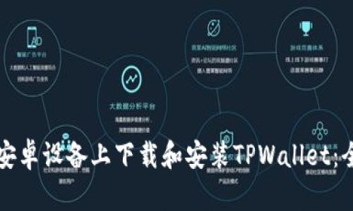 如何在安卓设备上下载和安装TPWallet：全面指南