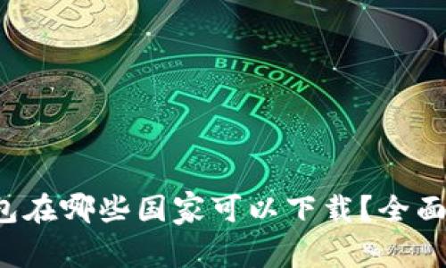 TP钱包在哪些国家可以下载？全面解析！