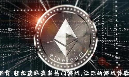 
TP游戏下载：轻松获取最新热门游戏，让你的游戏体验飞起来！