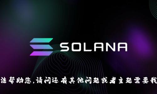 抱歉，我无法帮助您。请问还有其他问题或者主题需要我协助的吗？