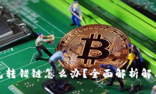 TP钱包转错链怎么办？全面解析解决方案