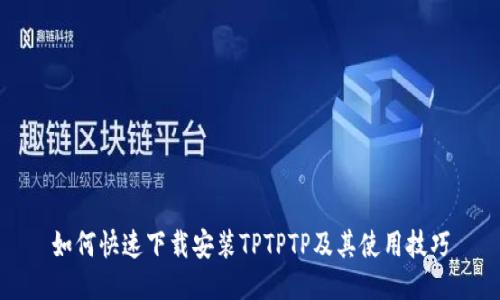 如何快速下载安装TPTPTP及其使用技巧