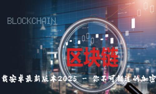 TP钱包官网下载安卓最新版本2025 - 你不可错过的加密资产管理工具