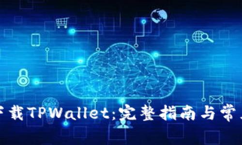 轻松下载TPWallet：完整指南与常见问题