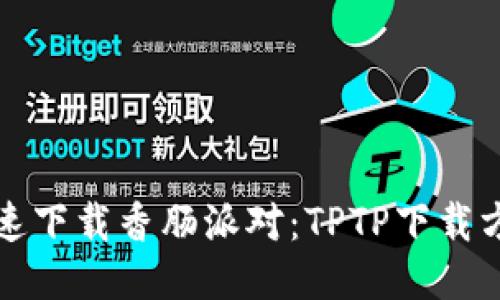 如何快速下载香肠派对：TPTP下载方法指南