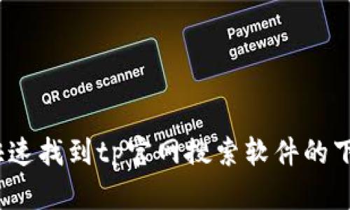 : 如何快速找到tp官网搜索软件的下载链接？