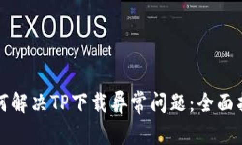 如何解决TP下载异常问题：全面指南