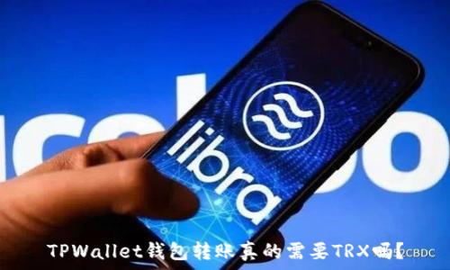  
TPWallet钱包转账真的需要TRX吗？