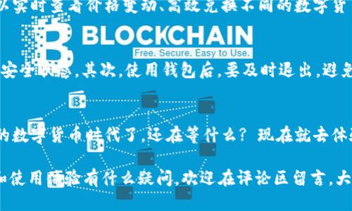    tp钱包如何安全快速下载及安装指南  / 

 guanjianci  TP钱包, 下载官网, 移动钱包, 数字货币  /guanjianci 

前言：为什么选择TP钱包？
在如今数字货币的浪潮中，钱包的选择变得尤为重要。你是不是也在为如何选择一个安全、便捷、功能齐全的钱包而感到困惑？TP钱包作为一款新兴的移动钱包，不仅支持多种主流数字货币，还提供了多种便捷的功能，让用户的操作体验更加流畅。不管是新手还是老手，TP钱包都能满足你的需求。

第一步：访问TP钱包官网
要下载TP钱包，第一步当然是访问其官网。你可以通过搜索引擎输入“TP钱包官网”，或者直接在浏览器地址栏输入官网地址（请注意确认官网地址的准确性，以防止钓鱼网站的风险）。在官网首页，你会看到清晰的下载链接，适合不同操作系统的用户都有相应的版本可以选择。

第二步：选择合适的版本
TP钱包一般提供几种不同的平台版本，包括Android、iOS和电脑版。你需要根据自己使用的设备来选择。在移动设备上下载时，通常系统会自动识别你的设备类型并提供对应的下载链接。如果你在PC上操作，请确保下载的是适合你操作系统（Windows或Mac）的版本。

第三步：安全下载与安装
点击下载链接后，文件将开始下载。这个过程通常不会太长，但你也要注意检查下载的文件是否真实和安全。你是不是也曾经遇到过下载到恶意软件的尴尬经历？为了避免这样的情况，建议你在下载后用杀毒软件进行扫描，确保文件的安全性。

下载完成后，双击安装文件，按提示进行安装。整个安装过程简单明了，通常只需要几分钟的时间。是不是觉得现在的科技真是越来越方便了？

第四步：创建和备份钱包
安装成功后，打开TP钱包，首先会提示你创建一个新的钱包或者导入一个已有的钱包。如果你是新用户，建议选择“创建新钱包”。根据提示设置一个强而复杂的密码，这样能有效保护你的资产安全。

创建完钱包后，系统会生成助记词，这是恢复钱包的唯一途径。你一定要将其妥善保存，切勿泄露给他人。想一想，如果你的助记词被他人获取，你的资产会陷入怎样的困境。

第五步：了解TP钱包的功能
TP钱包不仅仅是一个储存数字货币的工具，它还具备多种功能，比如内置的去中心化交易所、DApp浏览器、资产管理等。你可以实时查看价格变动、高效兑换不同的数字货币。这些功能让TP钱包不仅仅是一个简单的钱包，它还是数字货币市场的参与者，让你与时俱进。

第六步：安全使用的注意事项
在使用TP钱包的过程中，有几个安全事项需要大家格外注意。首先，确保手机或电脑安装了正版的安全软件，定期检测设备的安全状态。其次，使用钱包后，要及时退出，避免在公共场合长时间登录以防被他人偷窥。最后，定期备份钱包，确保在更换手机或设备时不会丢失资产。

结语：掌握TP钱包，畅享数字货币世界
总体来看，TP钱包是一个非常友好且高效的数字货币钱包。只要按照上述步骤进行下载与安装，你就可以轻松拥抱这个崭新的数字货币时代了。还在等什么? 现在就去体验吧！相信你一定能在其中找到乐趣和价值。

你觉得这样的钱包会给你的数字货币投资带来怎样的改变呢？是否也开始期待看到未来的数字资产发展？对TP钱包的功能和使用体验有什么疑问，欢迎在评论区留言，大家一起探讨！