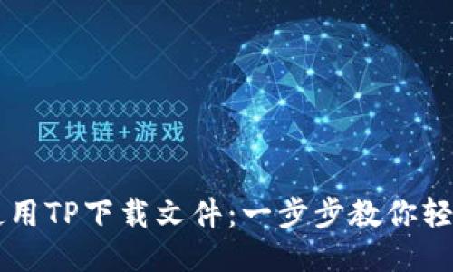 如何使用TP下载文件：一步步教你轻松上手