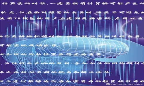    如何解决TP钱包卖币难题？  / 

 guanjianci  TP钱包, 卖币, 加密货币, 钱包问题  /guanjianci 

 引言 
 在如今这个数字化飞速发展的时代，越来越多的人开始接触和投资加密货币。而作为一种新兴的金融工具，TP钱包凭借其便捷的操作和良好的安全性，吸引了大量用户。然而，有些用户在使用过程中却遇到了“卖币卖不出去”的困境。这到底是为什么呢？又该如何解决呢？让我们深入探讨。 

 第一道难关：市场流动性不足 
 你是否经历过在TP钱包中看到自己持有的币种急需变现，却发现市场流动性极低的尴尬？这其实是在加密货币交易中相当普遍的问题。尤其是一些小众币种，它们的交易量可能就微乎其微。这意味着，想要卖出手中的币，可能需要更长的时间，甚至会面临较大的价格波动。 

 此时，许多投资者可能会盲目地选择低价抛售，试图快速脱手。但这样的选择真的明智吗？首先，了解市场流动性的状态是十分重要的，尤其是在进行币种买卖的过程中。你是不是也这么认为？ 

 第二道障碍：操作流程复杂 
 使用TP钱包时，许多用户会觉得其操作相对复杂，尤其是在出售加密货币的时候。例如，有些初学者在交易过程中可能会面临如何设置交易价格，如何选择交易对等问题。过于复杂的操作不仅磨灭了投资者的耐心，也可能导致错误的操作，影响最终的交易结果。 

 此外，用户也可能对钱包的使用界面不够熟悉，这无疑增加了交易的难度。所以，不妨在交易前，认真阅读TP钱包的使用说明，确保自己对每一个操作都了如指掌。你是不是也有过类似的感受？ 

 第三道障碍：费用问题 
 在加密货币的交易过程中，手续费往往是一个不可忽视的因素。TP钱包虽然在某些情况下提供了相对较低的交易费用，但有时在卖币过程中产生的高手续费却可能让投资者望而却步。 

 想一想，如果你在卖出某个币种时，发现手续费占用了你大部分的利润，这种感觉是不是就像白忙了一场？因此，建议在进行买卖的时候，一定要提前计算好可能产生的交易费用，以制定更加合理的交易策略。 

 第四道障碍：安全因素 
 在现实生活中，大家都知道“安全第一”的道理，而在加密货币交易中，这一原则同样适用。在TP钱包中，尽管其安全性相对较高，但在面对频繁的交易时，还是不可避免地会遇到黑客攻击、钓鱼网站等安全隐患。 

 如果你的卖币操作在此时被中断，甚至可能成为黑客攻击的牺牲品，你会不会感到无比焦虑？为了保障自己的资金安全，使用TP钱包的用户应定期更换密码，启用双重认证，并选择合规合法的交易平台。这不只是为了卖币安全，更是对自己资金的一种保护。 

 如何有效应对卖不出去的状况 
 那么，面对如此多的问题，作为用户的我们应该如何有效地应对呢？可以从以下几个方面着手。 

 1. 分析市场动态 
 在进行卖币之前，首先要关注币种的市场动态。例如，观察资金流向、价格趋势、社交媒体的讨论热点等。这些信息能够帮助你更好地把握时机，以合理的价格进行交易。 

 2. 选择合适的交易对 
 TP钱包支持多种交易对，但并不是所有币种都具备良好的流动性。因此，卖币时需要选择流动性较好的交易对，这样更有可能实现成功出售。 

 3. 设定合理的价格 
 在设定卖出价格时，既要考虑市场行情，也要充分考虑到自己的盈利目标。盲目追求高价反而可能导致不能成功卖出，因此合理的价格设置显得尤为重要。 

 4. 定期学习与更新知识 
 加密货币市场瞬息万变，新的项目和技术层出不穷。作为一个投资者，维持对市场动向的敏感度，定期更新知识，非常重要。关注行业大咖的分析、参加相关的网络研讨会，这些都会对你的投资决策产生积极的影响。 

 5. 加入社群，共享信息 
 与其他投资者交流，可以有效获取更多的信息和经验。加入TP钱包的用户社群，分享彼此的经验和遭遇，或许能为你的卖币之路提供不同的视角和解决办法。 

 结语 
 面对“TP钱包卖币卖不出去”的问题，虽然挑战重重，但通过不断学习和总结经验，我们仍然能够有效应对这些困难。希望以上建议能够为你在加密货币的投资旅程中提供帮助和启发。你的经验是什么呢？是否也有遇到过相似的问题，或者更好的解决方法？欢迎在评论区畅所欲言！ 