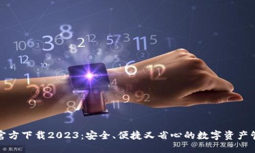 TP钱包官方下载2023：安全、便捷又省心的数字资产管理工具