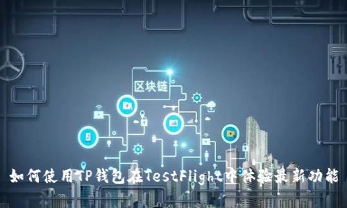 如何使用TP钱包在TestFlight中体验最新功能