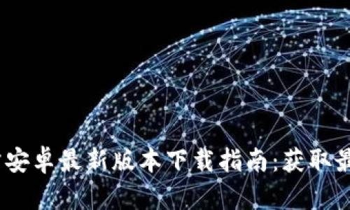 2025年TP官方安卓最新版本下载指南：获取最新功能与体验