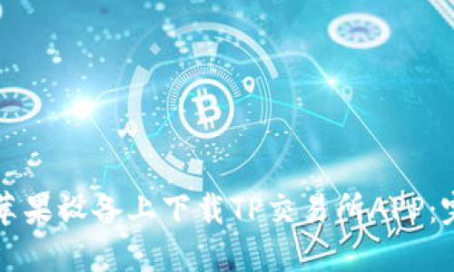 如何在苹果设备上下载TP交易所APP：完整指南