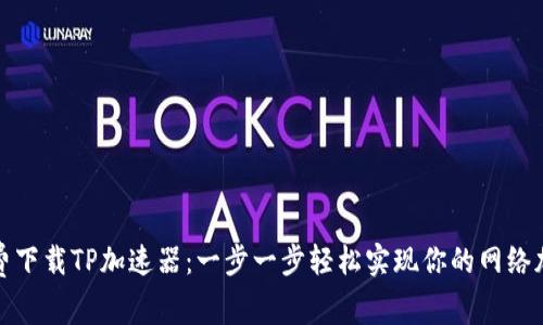 如何免费下载TP加速器：一步一步轻松实现你的网络加速之旅