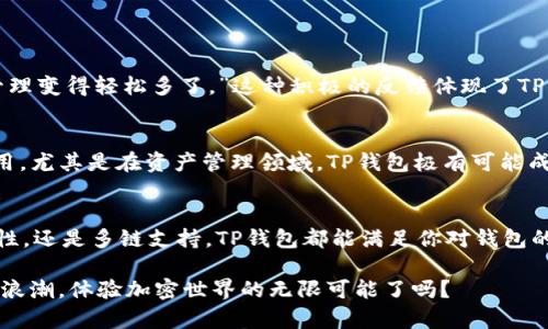   深入了解TP钱包的BEP2: 你的加密资产最佳伴侣 / 
 guanjianci TP钱包, BEP2, 加密资产, 区块链技术 /guanjianci 

什么是TP钱包？
在当今加密货币日益盛行的时代，钱包作为数字资产的存储工具，其重要性不言而喻。TP钱包，它的全称是“TokenPocket”，是一款支持多链数字资产管理的钱包应用。它不仅支持以太坊、比特币等主流币种，还兼容各种公链和侧链，尤其是BEP2这种基于Binance Chain的资产。

BEP2资产简介
BEP2是Binance Chain上用于资产创建与转移的技术标准。Binance Chain以其高吞吐量和低延迟著称，成为了众多数字货币项目的选择。BEP2资产的推出使得用户可以在Binance生态系统内更灵活地交易和使用他们的数字货币。那么，你是不是也在想，为什么越来越多的人选择使用BEP2资产呢？

TP钱包与BEP2的完美结合
TP钱包通过兼容BEP2资产，允许用户轻松管理和交易自己持有的BEP2代币。同时，TP钱包提供的去中心化兑换平台，让用户之间的交易更加顺畅、高效。想象一下，当你在一个安全的平台上轻松管理你的加密资产，是否也会感到心安呢？

TP钱包的优势
尽管市场上提供了许多不同钱包供用户选择，但TP钱包凭借其众多优势，已然成为许多用户的首选。其优势主要体现在以下几个方面：
ul
listrong用户友好性：/strongTP钱包拥有清晰的用户界面，简单易用，适合各类用户，无论你是新手还是老手。/li
listrong安全性：/strong智能合约和多重签名技术确保用户资产的安全，让你在使用的同时，能有更大的安全感。/li
listrong多链支持：/strong除了BEP2，TP钱包还支持其他主流公链，帮助用户一站式管理多种加密资产。/li
listrong社区支持：/strongTP钱包有一个活跃的社区，用户可以通过社区获得最新资讯和技术支持。/li
/ul

如何在TP钱包中使用BEP2资产？
开始使用TP钱包管理你的BEP2资产其实很简单。以下是基本的步骤：
ol
listrong下载并安装TP钱包：/strong可以通过手机应用商店或者访问官方网站直接下载。/li
listrong创建或导入钱包：/strong如果你是新用户，可以直接创建一个新钱包；如果之前有其他钱包，可以导入。/li
listrong选择支持的网络：/strong在设定中选择BEP2网络，确保你的交易能够顺利进行。/li
listrong存入BEP2资产：/strong通过交易所或者其他钱包进行转入，你的BEP2资产就可以在TP钱包中查看和管理了。/li
/ol

用户体验分享
许多TP钱包的用户分享了他们的体验。例如，一名用户提到：“自从我使用了TP钱包管理我的BEP2资产，我觉得我的交易和资产管理变得轻松多了。”这种积极的反馈体现了TP钱包在用户体验上的成功。你有没有与他们相似的感受呢？

未来展望：TP钱包与BEP2的前景
随着区块链技术的发展和加密资产的普及，TP钱包的未来发展前景看起来非常乐观。越来越多的用户开始重视区块链技术的应用，尤其是在资产管理领域，TP钱包极有可能成为他们的第一选择。同时，BEP2资产的增长也将推动TP钱包的进一步发展。你是否期待看到更多创新的加密产品和服务出现呢？

总结
TP钱包作为一款优秀的多链数字资产管理工具，其对BEP2资产的支持，使其在竞争激烈的市场中脱颖而出。无论是易用性、安全性，还是多链支持，TP钱包都能满足你对钱包的各种需求。借助这一工具，你可以更安心地管理自己的加密资产，享受数字货币带来的便利与乐趣。

最后，随着区块链技术的发展和应用的普及，不断学习和更新自己的知识和技能是非常重要的。你准备好跟随这一波数字资产的浪潮，体验加密世界的无限可能了吗？