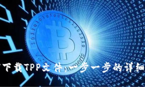 如何下载TPP文件：一步一步的详细指南
