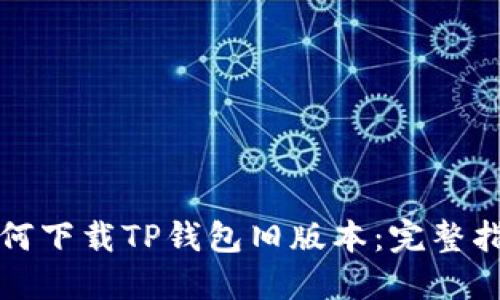 如何下载TP钱包旧版本：完整指南