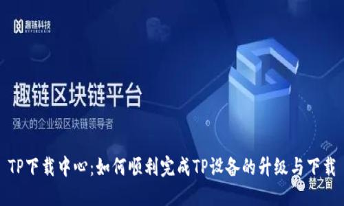 TP下载中心：如何顺利完成TP设备的升级与下载