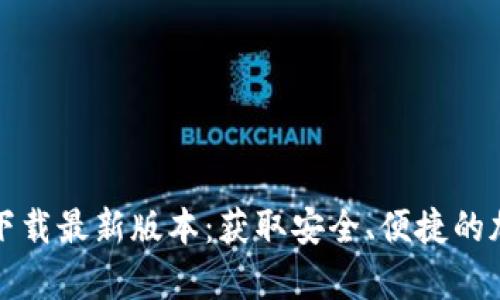 TP钱包安卓官方下载最新版本：获取安全、便捷的加密货币管理工具